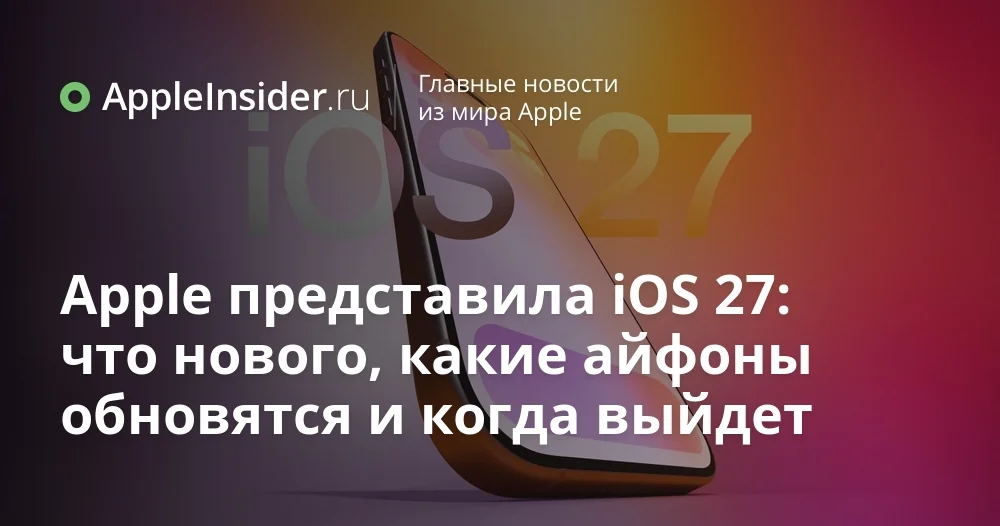 Когда выйдет iOS 27 и какие iPhone получат обновление — список совместимых устройств и ограничения Apple Intelligence